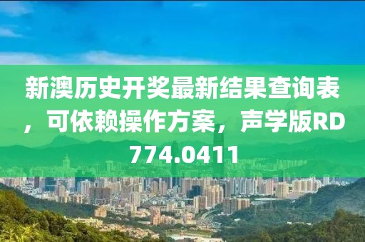 新澳历史开奖最新结果查询表，可依赖操作方案，声学版RD774.0411