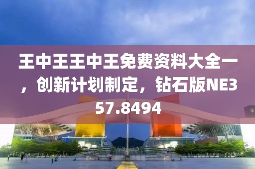 王中王王中王免费资料大全一，创新计划制定，钻石版NE357.8494
