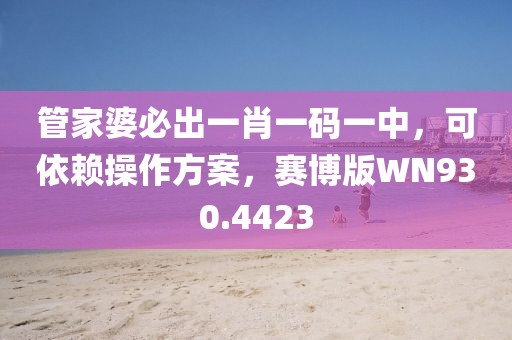 管家婆必出一肖一码一中，可依赖操作方案，赛博版WN930.4423