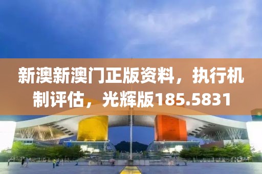 新澳新澳门正版资料，执行机制评估，光辉版185.5831
