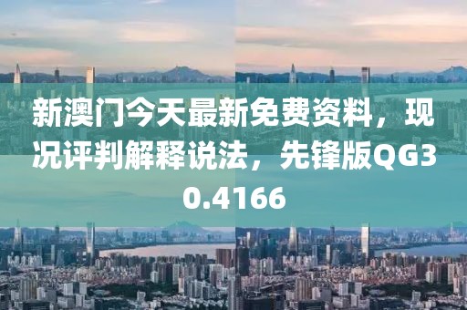 新澳门今天最新免费资料，现况评判解释说法，先锋版QG30.4166
