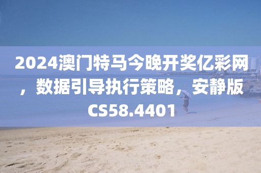 2024澳门特马今晚开奖亿彩网，数据引导执行策略，安静版CS58.4401