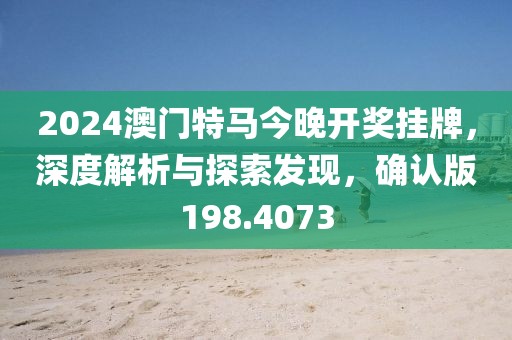 2024澳门特马今晚开奖挂牌，深度解析与探索发现，确认版198.4073