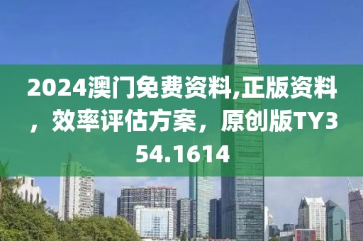 2024澳门免费资料,正版资料，效率评估方案，原创版TY354.1614