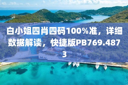 白小姐四肖四码100%准，详细数据解读，快捷版PB769.4873