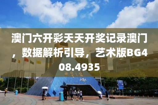 澳门六开彩天天开奖记录澳门，数据解析引导，艺术版BG408.4935