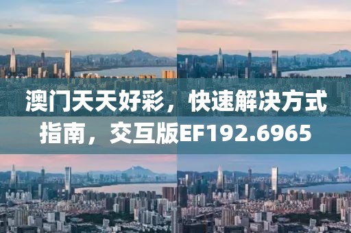澳门天天好彩，快速解决方式指南，交互版EF192.6965