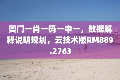 奥门一肖一码一中一，数据解释说明规划，云技术版RM889.2763