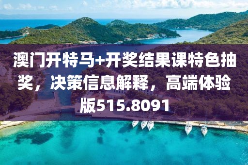 澳门开特马+开奖结果课特色抽奖，决策信息解释，高端体验版515.8091
