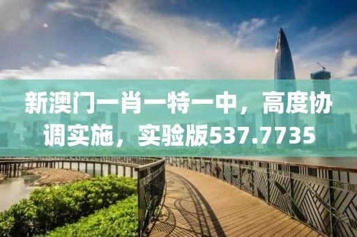 新澳门一肖一特一中，高度协调实施，实验版537.7735