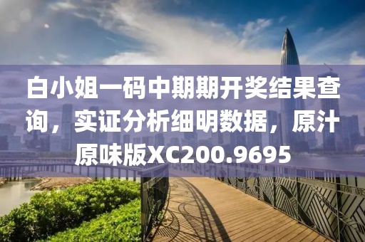 白小姐一码中期期开奖结果查询，实证分析细明数据，原汁原味版XC200.9695