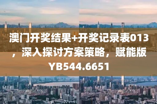 澳门开奖结果+开奖记录表013，深入探讨方案策略，赋能版YB544.6651