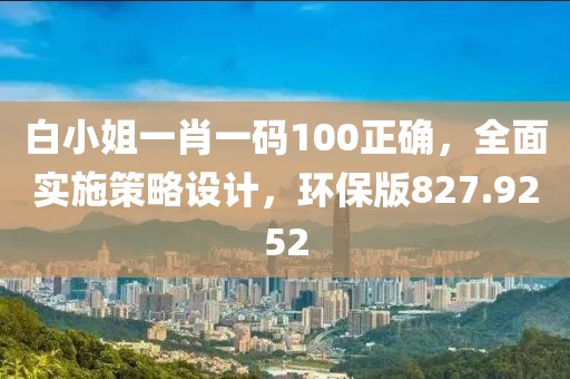 白小姐一肖一码100正确，全面实施策略设计，环保版827.9252
