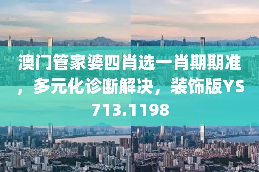 澳门管家婆四肖选一肖期期准，多元化诊断解决，装饰版YS713.1198