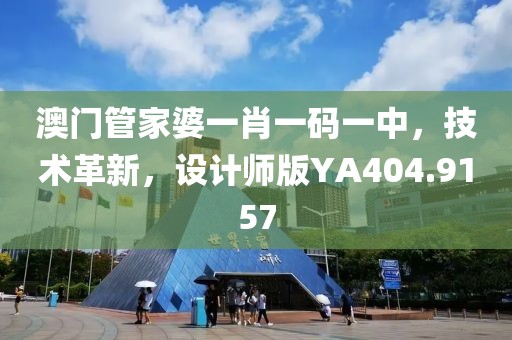 澳门管家婆一肖一码一中，技术革新，设计师版YA404.9157