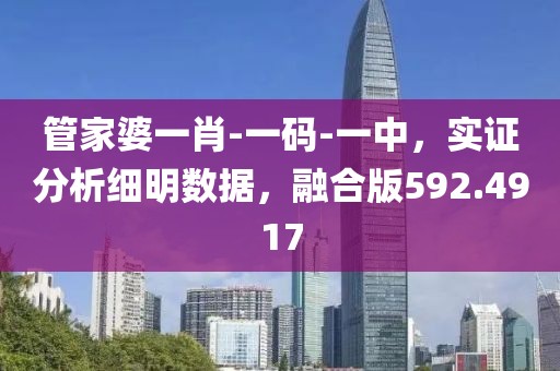 管家婆一肖-一码-一中，实证分析细明数据，融合版592.4917
