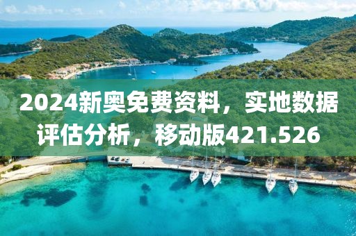 2024新奥免费资料，实地数据评估分析，移动版421.526
