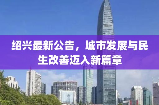 绍兴最新公告，城市发展与民生改善迈入新篇章