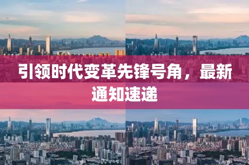 引领时代变革先锋号角，最新通知速递