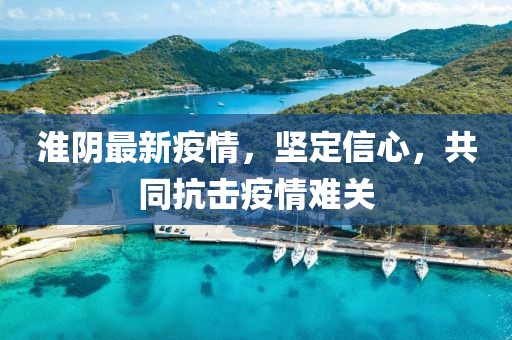 淮阴最新疫情，坚定信心，共同抗击疫情难关