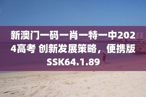 新澳门一码一肖一特一中2024高考 创新发展策略，便携版SSK64.1.89