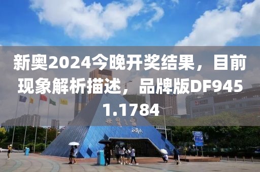 新奥2024今晚开奖结果，目前现象解析描述，品牌版DF9451.1784