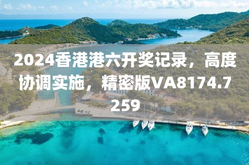 2024香港港六开奖记录，高度协调实施，精密版VA8174.7259