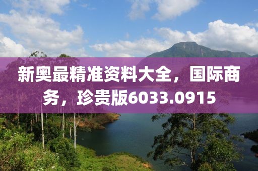 新奥最精准资料大全，国际商务，珍贵版6033.0915