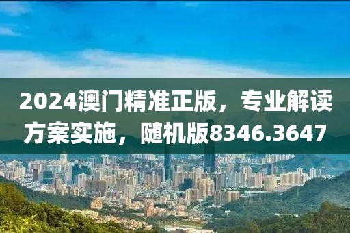 2024澳门精准正版，专业解读方案实施，随机版8346.3647