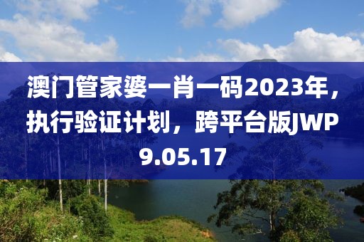 澳门管家婆一肖一码2023年，执行验证计划，跨平台版JWP9.05.17