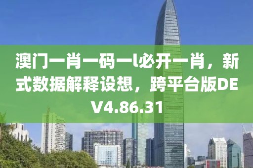 澳门一肖一码一l必开一肖，新式数据解释设想，跨平台版DEV4.86.31