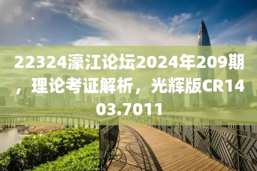22324濠江论坛2024年209期，理论考证解析，光辉版CR1403.7011