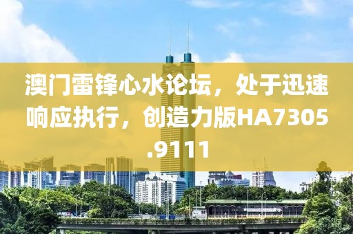 澳门雷锋心水论坛，处于迅速响应执行，创造力版HA7305.9111