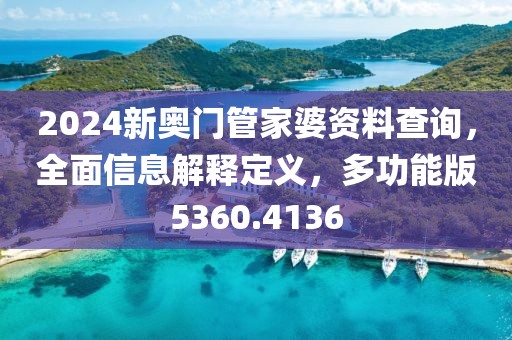 2024新奥门管家婆资料查询，全面信息解释定义，多功能版5360.4136