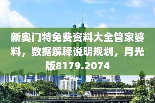 新奥门特免费资料大全管家婆料，数据解释说明规划，月光版8179.2074