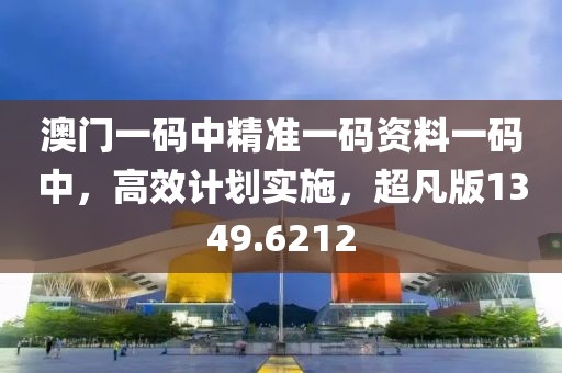 澳门一码中精准一码资料一码中，高效计划实施，超凡版1349.6212