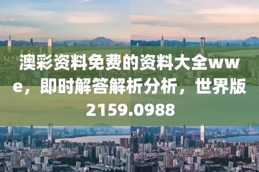 澳彩资料免费的资料大全wwe，即时解答解析分析，世界版2159.0988