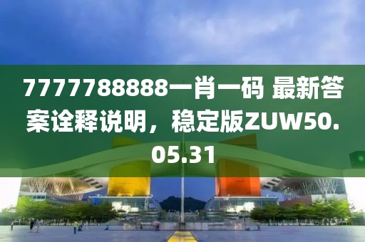 7777788888一肖一码 最新答案诠释说明，稳定版ZUW50.05.31