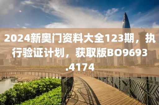2024新奥门资料大全123期，执行验证计划，获取版BO9693.4174