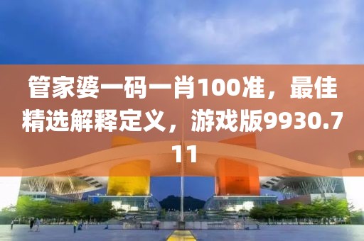 管家婆一码一肖100准，最佳精选解释定义，游戏版9930.711