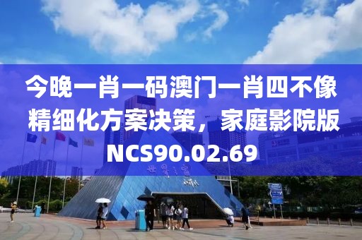 今晚一肖一码澳门一肖四不像 精细化方案决策，家庭影院版NCS90.02.69