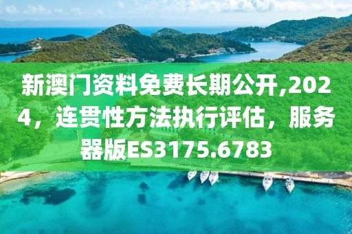新澳门资料免费长期公开,2024，连贯性方法执行评估，服务器版ES3175.6783