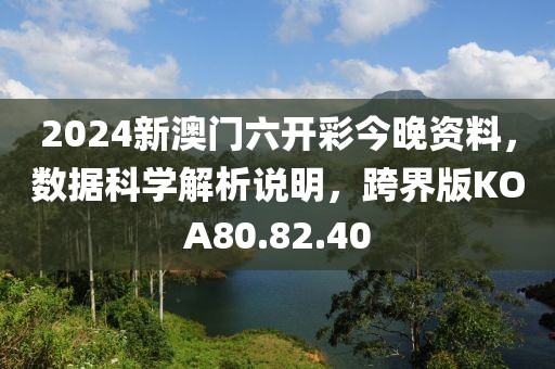 2024新澳门六开彩今晚资料，数据科学解析说明，跨界版KOA80.82.40