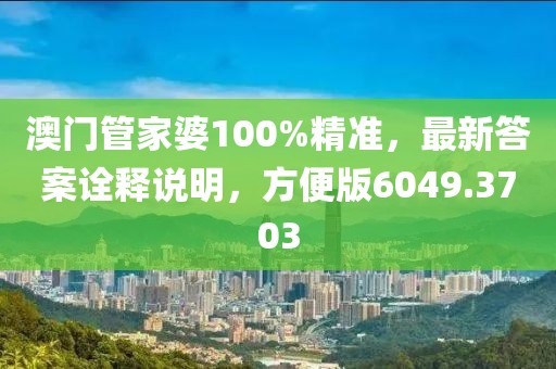 澳门管家婆100%精准，最新答案诠释说明，方便版6049.3703