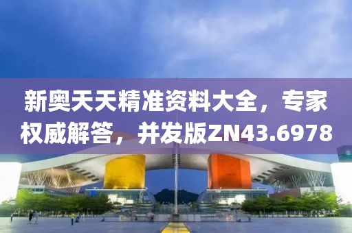 新奥天天精准资料大全，专家权威解答，并发版ZN43.6978