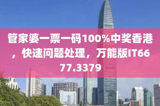 管家婆一票一码100%中奖香港，快速问题处理，万能版IT6677.3379