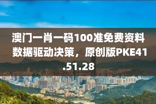 澳门一肖一码100准免费资料 数据驱动决策，原创版PKE41.51.28