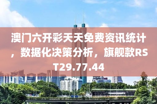 澳门六开彩天天免费资讯统计，数据化决策分析，旗舰款RST29.77.44