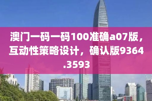 澳门一码一码100准确a07版，互动性策略设计，确认版9364.3593