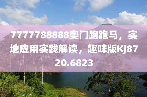 7777788888奥门跑跑马，实地应用实践解读，趣味版KJ8720.6823
